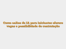 Curso online de IA para iniciantes oferece vagas e possibilidade de contratação
