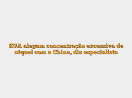 EUA alegam concentração excessiva de níquel com a China, diz especialista