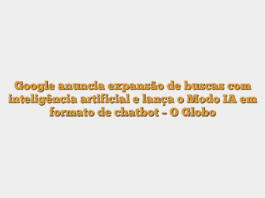 Google anuncia expansão de buscas com inteligência artificial e lança o Modo IA em formato de chatbot – O Globo