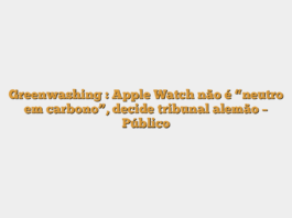 Greenwashing : Apple Watch não é “neutro em carbono”, decide tribunal alemão – Público