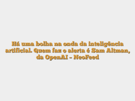 Há uma bolha na onda da inteligência artificial. Quem faz o alerta é Sam Altman, da OpenAI – NeoFeed