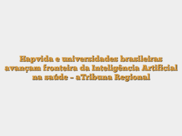 Hapvida e universidades brasileiras avançam fronteira da Inteligência Artificial na saúde – aTribuna Regional