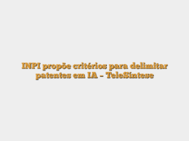 INPI propõe critérios para delimitar patentes em IA – TeleSíntese