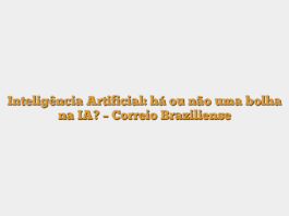 Inteligência Artificial: há ou não uma bolha na IA? – Correio Braziliense