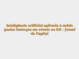 Inteligência artificial aplicada à saúde ganha destaque em evento no RS – Jornal da Capital