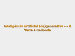 Inteligência artificial (de)generativa – – A Terra é Redonda