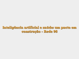 Inteligência artificial e saúde: um pacto em construção – Rede 98