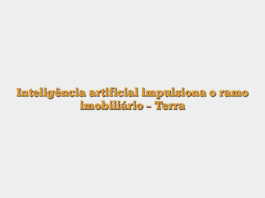 Inteligência artificial impulsiona o ramo imobiliário – Terra