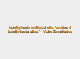 Inteligência artificial não, ‘melhor é inteligência alien’ – Valor Econômico