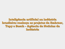Inteligência artificial na indústria brasileira: conheça os projetos da Embraer, Tupy e Bosch – Agência de Notícias da Indústria