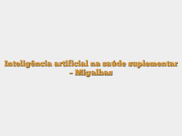 Inteligência artificial na saúde suplementar – Migalhas