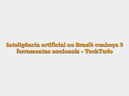 Inteligência artificial no Brasil: conheça 5 ferramentas nacionais – TechTudo