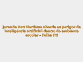 Jornada Bett Nordeste aborda os perigos da inteligência artificial dentro do ambiente escolar – Folha PE