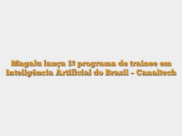 Magalu lança 1º programa de trainee em Inteligência Artificial do Brasil – Canaltech