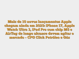 Mais de 10 novos lançamentos Apple chegam ainda em 2025: iPhone 17, Apple Watch Ultra 3, iPad Pro com chip M5 e AirTag de longo alcance devem agitar o mercado – CPG Click Petróleo e Gás