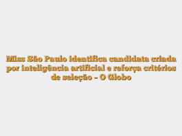 Miss São Paulo identifica candidata criada por inteligência artificial e reforça critérios de seleção – O Globo