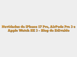 Novidades do iPhone 17 Pro, AirPods Pro 3 e Apple Watch SE 3 – Blog do Edivaldo