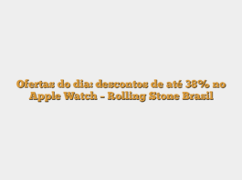 Ofertas do dia: descontos de até 38% no Apple Watch – Rolling Stone Brasil