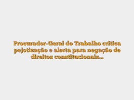 Procurador-Geral do Trabalho critica pejotização e alerta para negação de direitos constitucionais…