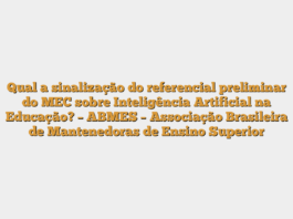 Qual a sinalização do referencial preliminar do MEC sobre Inteligência Artificial na Educação? – ABMES – Associação Brasileira de Mantenedoras de Ensino Superior