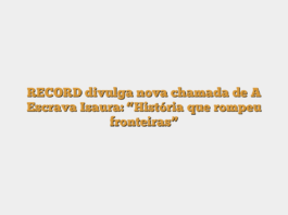 RECORD divulga nova chamada de A Escrava Isaura: “História que rompeu fronteiras”