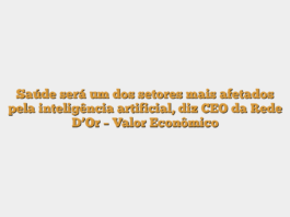 Saúde será um dos setores mais afetados pela inteligência artificial, diz CEO da Rede D’Or – Valor Econômico