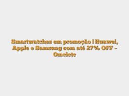 Smartwatches em promoção | Huawei, Apple e Samsung com até 27% OFF – Omelete