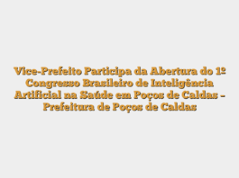 Vice-Prefeito Participa da Abertura do 1º Congresso Brasileiro de Inteligência Artificial na Saúde em Poços de Caldas – Prefeitura de Poços de Caldas