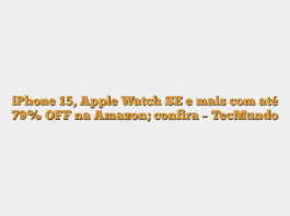 iPhone 15, Apple Watch SE e mais com até 79% OFF na Amazon; confira – TecMundo