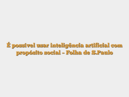 É possível usar inteligência artificial com propósito social – Folha de S.Paulo