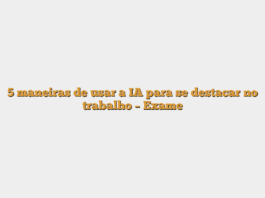 5 maneiras de usar a IA para se destacar no trabalho – Exame