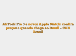 AirPods Pro 3 e novos Apple Watch: confira preços e quando chega ao Brasil – CNN Brasil