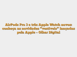 AirPods Pro 3 e três Apple Watch novos: conheça as novidades “vestíveis” lançadas pela Apple – Olhar Digital