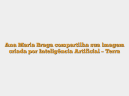 Ana Maria Braga compartilha sua imagem criada por Inteligência Artificial – Terra