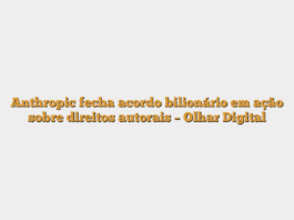 Anthropic fecha acordo bilionário em ação sobre direitos autorais – Olhar Digital