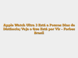 Apple Watch Ultra 3 Está a Poucos Dias de Distância; Veja o Que Está por Vir – Forbes Brasil