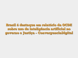 Brasil é destaque em relatório da OCDE sobre uso de inteligência artificial no governo e Justiça – ConvergenciaDigital