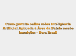 Curso gratuito online sobre Inteligência Artificial Aplicada à Área da Saúde recebe inscrições – Hora Brasil