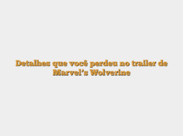 Detalhes que você perdeu no trailer de Marvel’s Wolverine