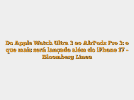 Do Apple Watch Ultra 3 ao AirPods Pro 3: o que mais será lançado além do iPhone 17 – Bloomberg Línea