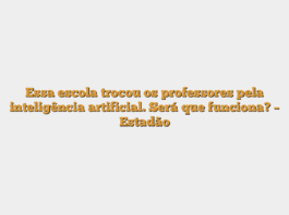 Essa escola trocou os professores pela inteligência artificial. Será que funciona? – Estadão