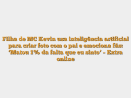 Filha de MC Kevin usa inteligência artificial para criar foto com o pai e emociona fãs: ‘Matou 1% da falta que eu sinto’ – Extra online