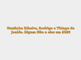 Gustinho Ribeiro, Rodrigo e Thiago de Joaldo. Digam Não a eles em 2026
