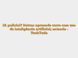 IA policial? Detran apreende carro com uso de inteligência artificial; entenda – TechTudo