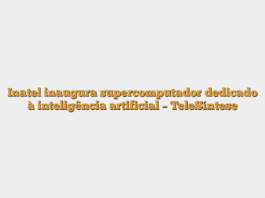 Inatel inaugura supercomputador dedicado à inteligência artificial – TeleSíntese