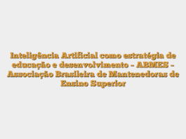 Inteligência Artificial como estratégia de educação e desenvolvimento – ABMES – Associação Brasileira de Mantenedoras de Ensino Superior