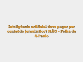 Inteligência artificial deve pagar por conteúdo jornalístico? NÃO – Folha de S.Paulo