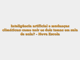 Inteligência artificial e mudanças climáticas: como unir os dois temas em sala de aula? – Nova Escola