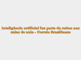 Inteligência artificial faz parte da rotina nas salas de aula – Correio Braziliense