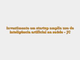 Investimento em startup amplia uso de inteligência artificial na saúde – JC